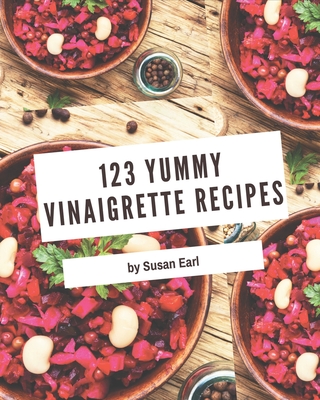 123 Yummy Vinaigrette Recipes: Not Just a Yummy Vinaigrette Cookbook! Cover Image