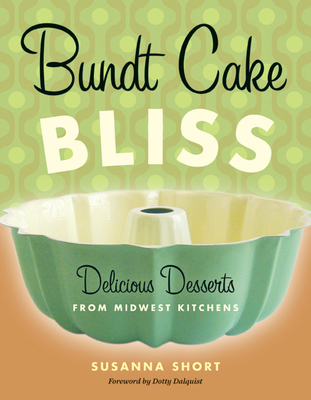Bundt Cake Bliss: Delicious Desserts from Midwest Kitchens By Susanna Short, Dotty Dalquist (Foreword by) Cover Image