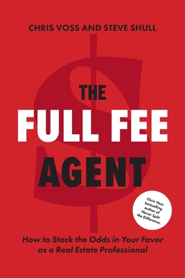 The Full Fee Agent: How to Stack the Odds in Your Favor as a Real Estate Professional By Chris Voss, Steve Shull Cover Image