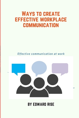 Ways to create effective workplace communication: Effective communication at work