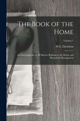 The Book of the Home: An Encyclopaedia of All Matters Relating to the House and Household Management; Volume 1 By H. C. Davidson Cover Image