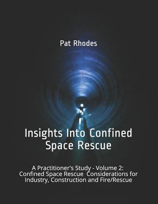 Insights Into Confined Space Rescue: A Practitioner's Study - Volume 2: Confined Space Rescue Considerations for Industry, Construction and Fire/Rescu