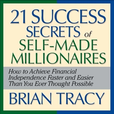 The 21 Success Secrets Self-Made Millionaires Lib/E: How to Achieve Financial Independence Faster and Easier Than You Ever Thought Possible By Brian Tracy, Brian Tracy (Read by) Cover Image