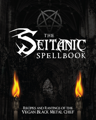 The Seitanic Spellbook: Recipes and Rantings of the Vegan Black Metal Chef Cover Image