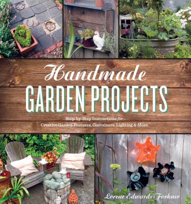Handmade Garden Projects: Step-by-Step Instructions for Creative Garden Features, Containers, Lighting and More By Lorene Edwards Forkner Cover Image