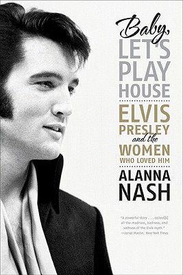 Baby, Let's Play House: Elvis Presley and the Women Who Loved Him