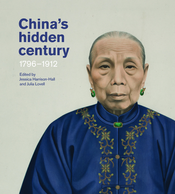 China's Hidden Century: 1796-1912 By Jessica Harrison-Hall (Editor), Julia Lovell (Editor) Cover Image