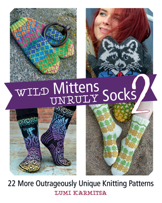 Wild Mittens and Unruly Socks 2: 22 More Outrageously Unique Knitting Patterns Cover Image