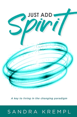 Just Add Spirit: A key to living in the changing paradigm Cover Image