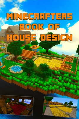 Minecrafters Ultimate Book of House Design: Gorgeous Book of House Designs. Interior & Exterior. All-In-One Catalog, Step-by-Step Guides. Mansions, Hi By Torsten Fiedler Cover Image