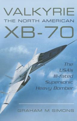 Valkyrie: The North American Xb-70: The Usa's Ill-Fated Supersonic Heavy Bomber By Graham M. Simons Cover Image