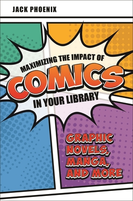 Maximizing the Impact of Comics in Your Library: Graphic Novels, Manga, and More By Jack Phoenix Cover Image