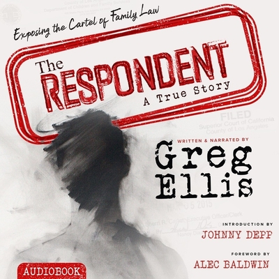 The Respondent: Exposing the Cartel of Family Law By Greg Ellis, Greg Ellis (Read by), Johnny Depp (Introduction by) Cover Image