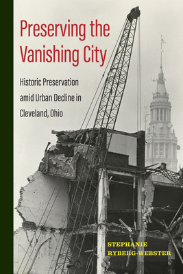 Preserving the Vanishing City: Historic Preservation amid Urban Decline in Cleveland, Ohio (Urban Life, Landscape and Policy)