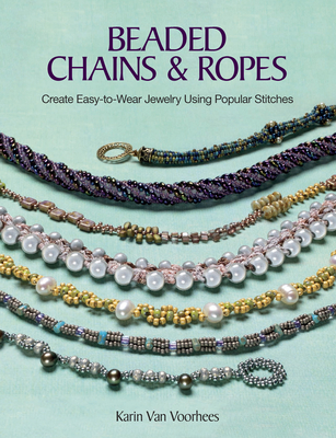 Beaded Chains & Ropes: Create Easy-To-Wear Jewelry Using Popular Stitches By Karin Van Voorhees (Compiled by) Cover Image