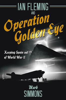 Ian Fleming and Operation Golden Eye: Keeping Spain Out of World War II By Mark Simmons Cover Image