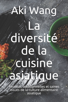 La diversité de la cuisine asiatique: Recettes traditionnelles et saines issues de la culture alimentaire asiatique Cover Image