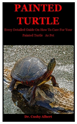 Painted Turtle: Every Detailed Guide On How To Care For Your Painted Turtle As Pet By Cushy Albert Cover Image