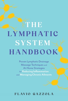 The Lymphatic System Handbook: Proven Lymphatic Drainage Massage Techniques and At-Home Strategies for Reducing Inflammation and Managing Chronic Ailments By Flavio Gazzola Cover Image