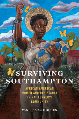 Surviving Southampton: African American Women and Resistance in Nat Turner's Community (Women, Gender, and Sexuality in American History #1) By Vanessa M. Holden Cover Image