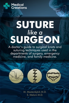 Suture like a Surgeon: A Doctor's Guide to Surgical Knots and Suturing Techniques used in the Departments of Surgery, Emergency Medicine, and Cover Image