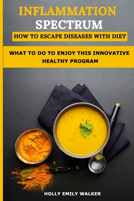 Inflammation Spectrum - How to Escape Diseases with Diet: What To Do To Enjoy A Innovative Healthy Life