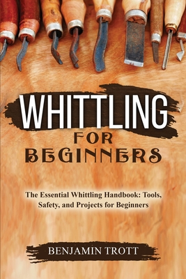 Whittling for Beginners: The Essential Whittling Handbook: Tools, Safety, and Projects for Beginners Cover Image