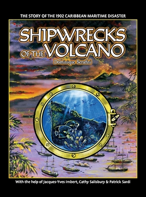 Shipwrecks of the Volcano: The story of the 1902 Caribbean maritime disaster By Dominique Serafini, Cathy Salisbury (Contribution by), Jacques-Yves Imbert (Contribution by) Cover Image