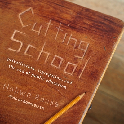 Cutting School Lib/E: Privatization, Segregation, and the End of Public Education By Noliwe Rooks, Robin Eller (Read by) Cover Image