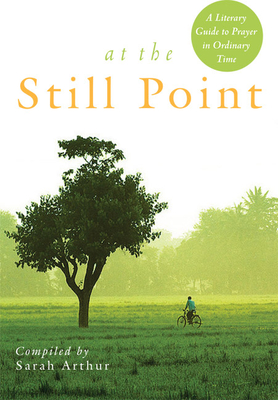 At the Still Point: A Literary Guide to Prayer in Ordinary Time By Sarah Arthur Cover Image