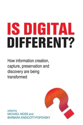 Is Digital Different?: How Information Creation, Capture, Preservation and Discovery Are Being Transformed By Michael Moss (Editor), Barbara Endicott-Popovsky (Editor) Cover Image