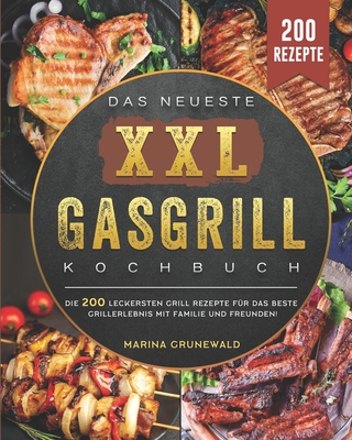 Das Neueste XXL Gasgrill Kochbuch: Die 200 leckersten Grill rezepte für das beste Grillerlebnis mit Familie und Freunden! (German Edition) Cover Image