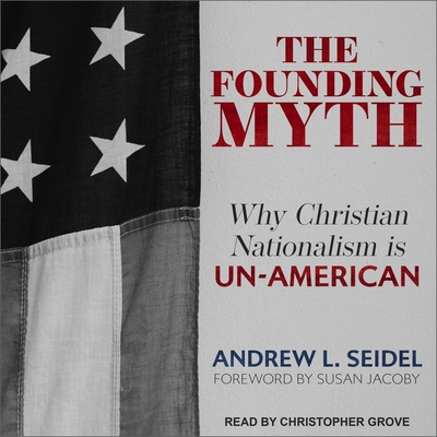 The Founding Myth Lib/E: Why Christian Nationalism Is Un-American By Susan Jacoby (Foreword by), Susan Jacoby (Contribution by), Christopher Grove (Read by) Cover Image