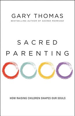 Sacred Parenting: How Raising Children Shapes Our Souls By Gary Thomas Cover Image