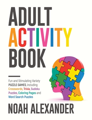 Adult Activity Book: Fun and Stimulating Variety Puzzle Games, including Crosswords, Trivia, Sudoku Puzzles, Coloring Pages and Word Search Cover Image