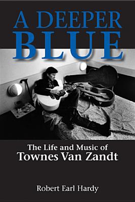 A Deeper Blue: The Life and Music of Townes Van Zandt (North Texas Lives of Musician Series #1) By Robert Earl Hardy Cover Image