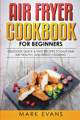 Air Fryer Cookbook for Beginners: Delicious, Quick & Easy Recipes to Save Time, Eat Healthy, and Enjoy Cooking Cover Image