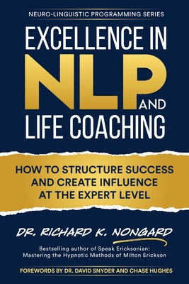Excellence in NLP and Life Coaching (Neuro-Linguistic Programming) By Richard Nongard, Chase Hughes (Foreword by), David Snyder (Foreword by) Cover Image