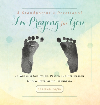 A Grandparent's Devotional- I'm Praying for You: 40 Weeks of Scripture, Prayer and Reflection for Your Developing Grandbaby By Rebekah Tague Cover Image