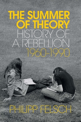 The Summer of Theory: History of a Rebellion, 1960-1990 By Philipp Felsch, Tony Crawford (Translator) Cover Image
