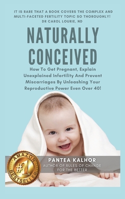 Naturally Conceived: How To Get Pregnant, Explain Unexplained Infertility And Prevent Miscarriages By Unleashing Your Reproductive Power Ev Cover Image