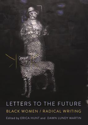 Letters to the Future: Black Women/Radical Writing By Erica Hunt (Editor), Dawn Lundy Martin (Editor) Cover Image