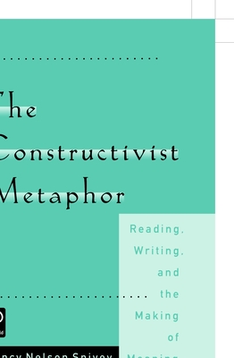 The Constructivist Metaphor: Reading, Writing and the Making of Meaning By Nancy Nelson Spivey Cover Image