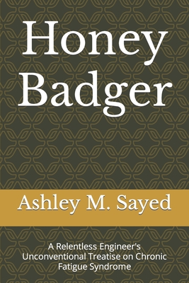 Honey Badger: A Relentless Engineer's Unconventional Treatise on Chronic Fatigue Syndrome Cover Image