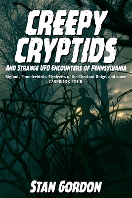 Creepy Cryptids and Strange UFO Encounters of Pennsylvania. Bigfoot, Thunderbirds, Mysteries of the Chestnut Ridge and More. Casebook Four By Stan Gordon, Bulldog Design (Designed by) Cover Image