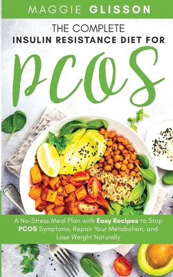 The Complete Insulin Resistance Diet for PCOS: A No-Stress Meal Plan with Easy Recipes to Stop PCOS Symptoms, Repair Your Metabolism, and Lose Weight By Maggie Glisson Cover Image