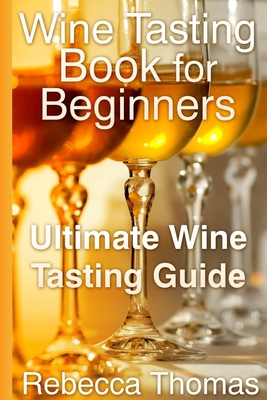 Wine Tasting Book for Beginners: Ultimate Wine Tasting Guide Cover Image