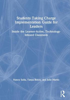 Students Taking Charge Implementation Guide for Leaders: Inside the Learner-Active, Technology-Infused Classroom By Nancy Sulla, Tanya Bosco, Julie Marks Cover Image