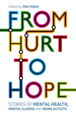 From Hurt to Hope: Stories of Mental Health, Mental Illness and Being Autistic By Mair Elliott (Editor), Yenn Purkis (Contribution by), Suzy Rowland (Contribution by) Cover Image