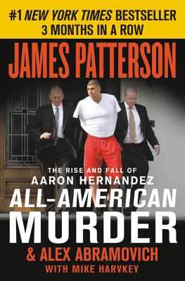 All-American Murder: The Rise and Fall of Aaron Hernandez, the Superstar Whose Life Ended on Murderers' Row (James Patterson True Crime #1)